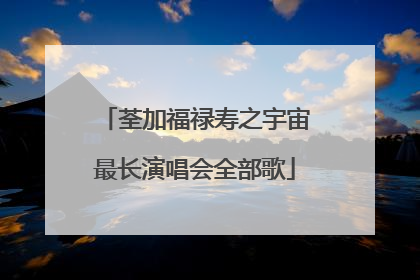 荃加福禄寿之宇宙最长演唱会全部歌