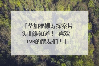 荃加福禄寿探案片头曲谁知道！ 喜欢TVB的朋友们！