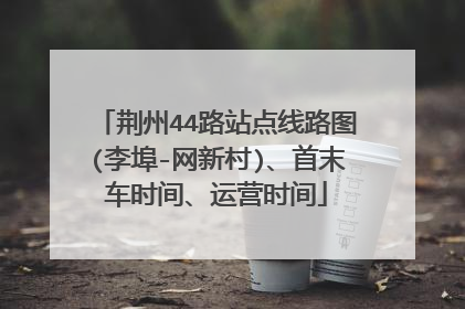 荆州44路站点线路图(李埠-网新村)、首末车时间、运营时间
