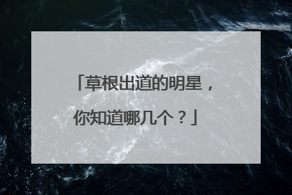 草根出道的明星,你知道哪几个?