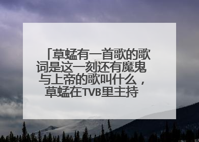 草蜢有一首歌的歌词是这一刻还有魔鬼与上帝的歌叫什么，草蜢在TVB里主持的一个节目唱过我不记得了