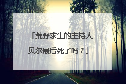 荒野求生的主持人贝尔最后死了吗?