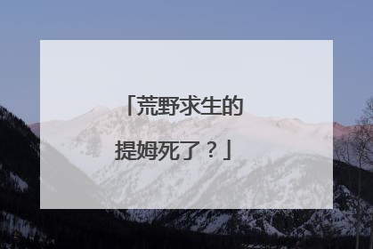 荒野求生的提姆死了？