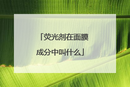荧光剂在面膜成分中叫什么