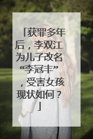 获罪多年后,李双江为儿子改名“李冠丰”,受害女孩现状如何?