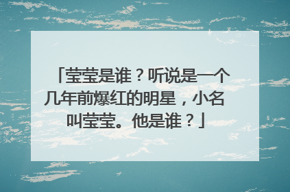 莹莹是谁?听说是一个几年前爆红的明星,小名叫莹莹。他是谁?