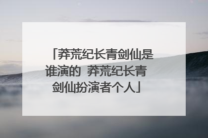 莽荒纪长青剑仙是谁演的 莽荒纪长青剑仙扮演者个人