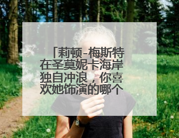 莉顿-梅斯特在圣莫妮卡海岸独自冲浪,你喜欢她饰演的哪个角色?