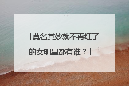 莫名其妙就不再红了的女明星都有谁?