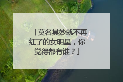 莫名其妙就不再红了的女明星，你觉得都有谁？