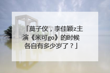 莫子仪，李佳颖z主演《米可go》的时候各自有多少岁了？