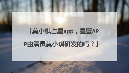 莫小棋占星app，星蜜APP由演员莫小琪研发的吗？