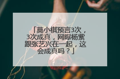 莫小棋预言3次,3次成真,网曝杨紫跟张艺兴在一起,这会成真吗?