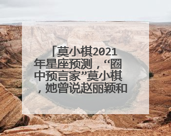 莫小棋2021年星座预测,“圈中预言家”莫小棋,她曾说赵丽颖和冯绍峰必