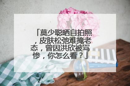 莫少聪晒自拍照，皮肤松弛难掩老态，曾因洪欣被骂惨，你怎么看？