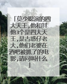 莫少聪演的四大天王,他和其他3个是四大天王,是古惑仔老大,他们老婆在酒吧被抓了的电影,请问叫什么