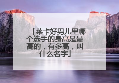 莱卡好男儿里哪个选手的身高是最高的，有多高，叫什么名字
