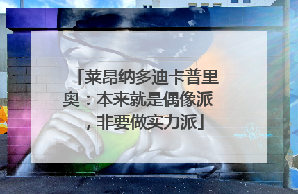 莱昂纳多迪卡普里奥：本来就是偶像派，非要做实力派