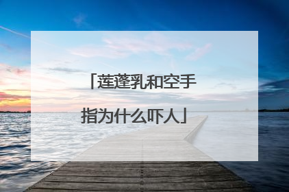 莲蓬乳和空手指为什么吓人