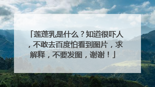 莲蓬乳是什么？知道很吓人，不敢去百度怕看到图片，求解释，不要发图，谢谢！