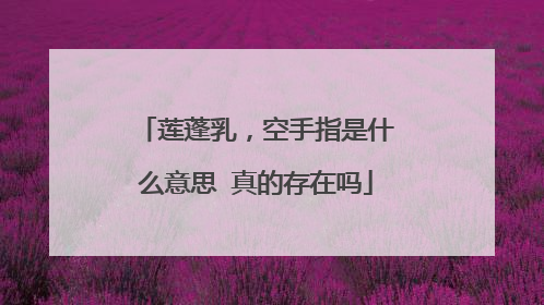 莲蓬乳,空手指是什么意思 真的存在吗