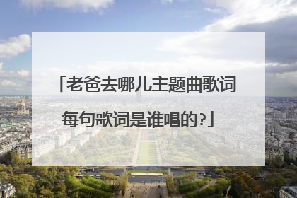 老爸去哪儿主题曲歌词每句歌词是谁唱的?