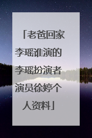 老爸回家李瑶谁演的李瑶扮演者演员徐婷个人资料