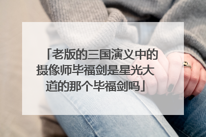 老版的三国演义中的摄像师毕福剑是星光大道的那个毕福剑吗