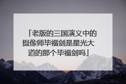 老版的三国演义中的摄像师毕福剑是星光大道的那个毕福剑吗