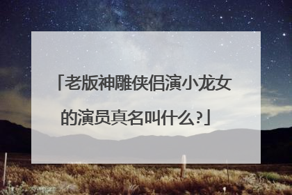 老版神雕侠侣演小龙女的演员真名叫什么?