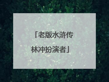 老版水浒传林冲扮演者