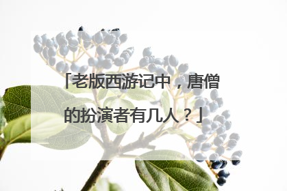 老版西游记中，唐僧的扮演者有几人？