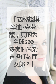 老牌超模辛迪·克劳馥，真的为全球600多家时尚杂志担任封面女郎？