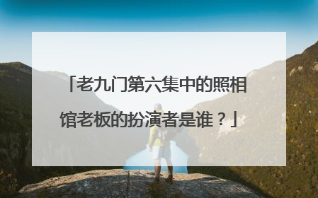 老九门第六集中的照相馆老板的扮演者是谁?