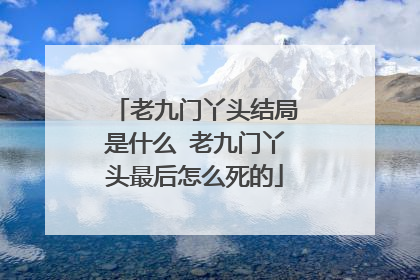 老九门丫头结局是什么 老九门丫头最后怎么死的