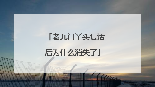 老九门丫头复活后为什么消失了