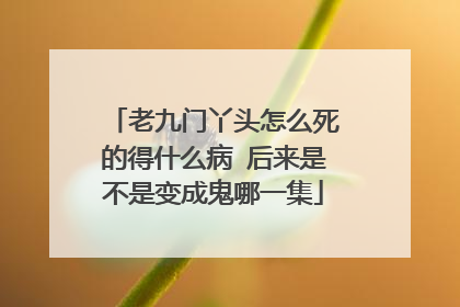 老九门丫头怎么死的得什么病 后来是不是变成鬼哪一集
