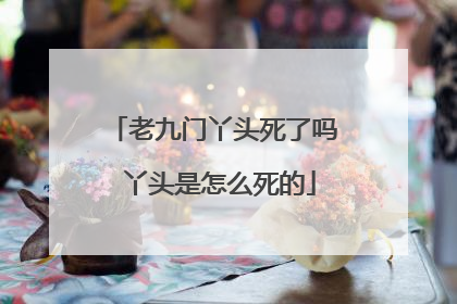 老九门丫头死了吗 丫头是怎么死的