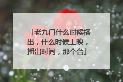 老九门什么时候播出，什么时候上映，播出时间，那个台