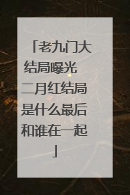 老九门大结局曝光 二月红结局是什么最后和谁在一起
