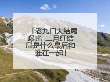老九门大结局曝光 二月红结局是什么最后和谁在一起