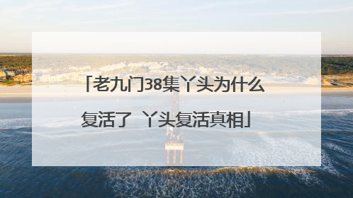 老九门38集丫头为什么复活了 丫头复活真相