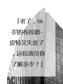老了，56岁的布拉德·皮特又失恋了，这位演员你了解多少？