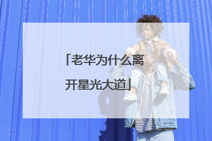 老华为什么离开星光大道