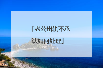 老公出轨不承认如何处理