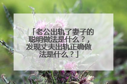 老公出轨了妻子的聪明做法是什么?,发现丈夫出轨正确做法是什么?