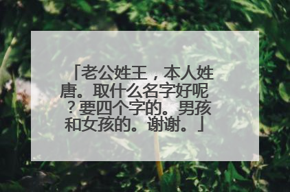 老公姓王，本人姓唐。取什么名字好呢？要四个字的。男孩和女孩的。谢谢。