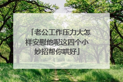 老公工作压力大怎样安慰他呢这四个小妙招帮你哄好
