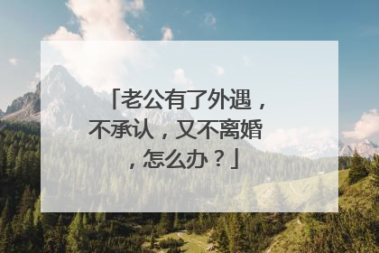 老公有了外遇,不承认,又不离婚,怎么办?