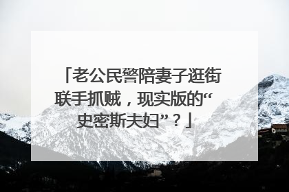 老公民警陪妻子逛街联手抓贼,现实版的“史密斯夫妇”?